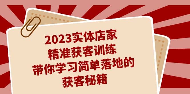 2023实体店家精准获客训练，带你学习简单落地的获客秘籍（27节课）-91搞钱