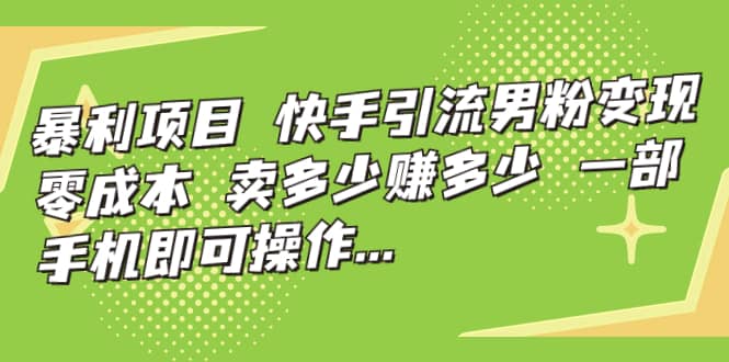 快手引流男粉变现，零成本，卖多少赚多少，一部手机即可操作，一天1000+-91搞钱