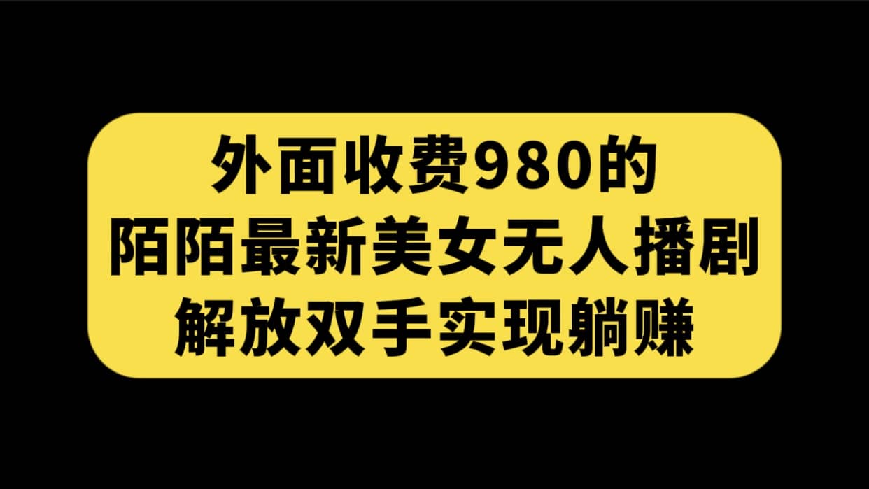 外面收费980陌陌最新美女无人播剧玩法 解放双手实现躺赚（附100G影视资源）-91搞钱