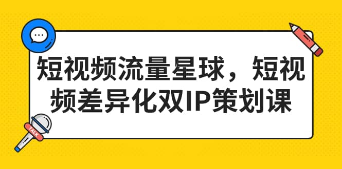 短视频流量星球，短视频差异化双IP策划课（2023新版）-91搞钱