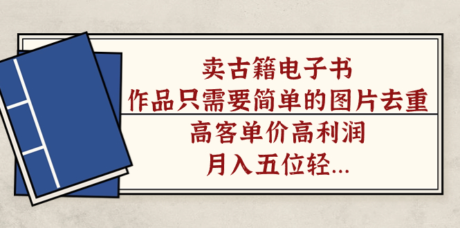 卖古籍电子书，作品只需要简单的图片去重，高客单价高利润，月入五位轻轻松松-91搞钱