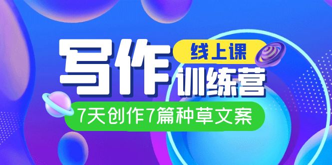 线上创作写作训练营，7天创作7篇种草文案（7节直播课）-91搞钱