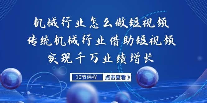 机械行业怎么做短视频，传统机械行业借助短视频实现千万业绩增长-91搞钱
