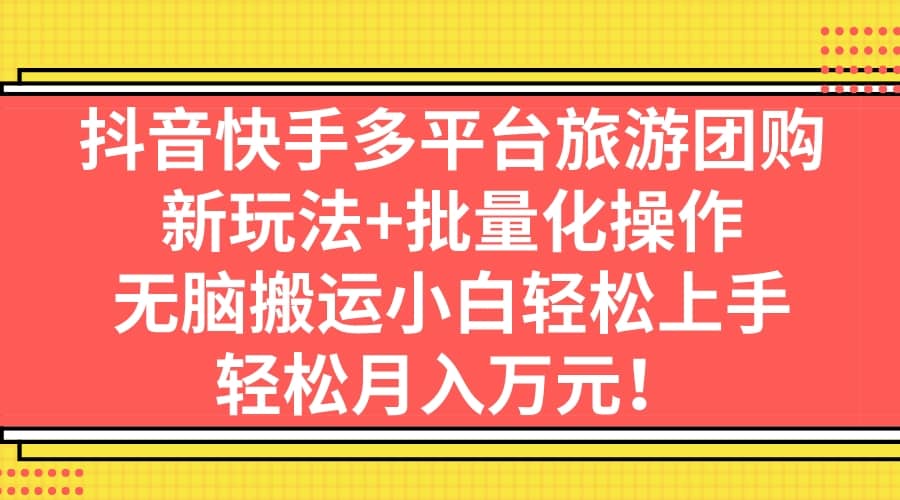 抖音快手多平台旅游团购，新玩法+批量化操作-91搞钱