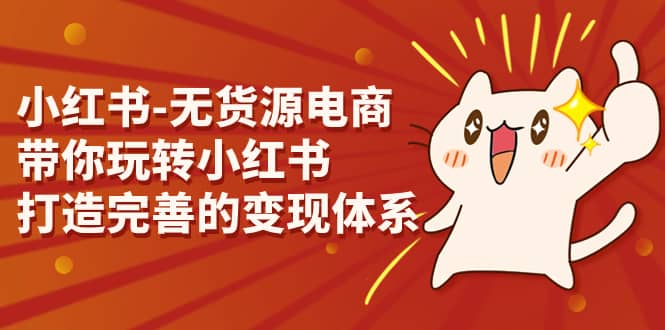 小红书-无货源电商，带你玩转小红书，打造完善的变现体系-91搞钱
