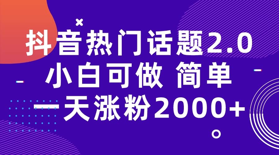 抖音热门话题玩法2.0，一天涨粉2000+（附软件+素材）-91搞钱