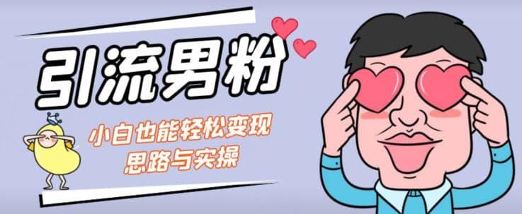 引流男粉+小白也能暴力变现的思路与实操【揭秘】-91搞钱