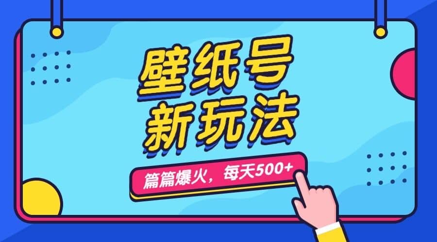 壁纸号新玩法，篇篇流量1w+，每天5分钟收益500，保姆级教学-91搞钱