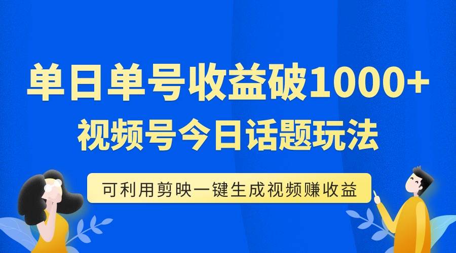 单号单日收益1000+，视频号今日话题玩法，可利用剪映一键生成视频-91搞钱