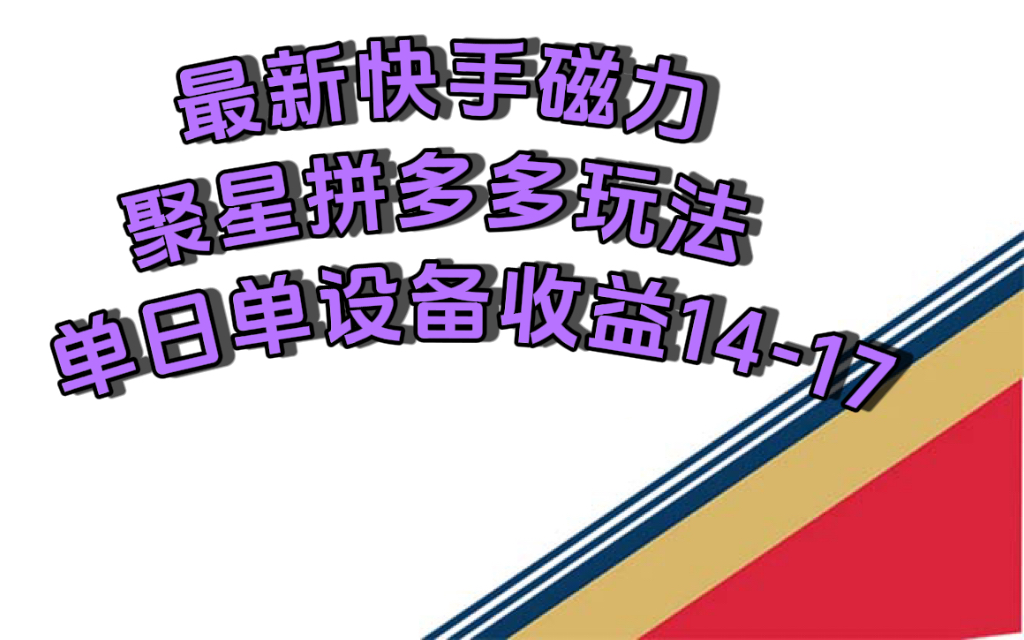 最新快手磁力聚星撸拼多多玩法，单设备单日收益14—17元-91搞钱