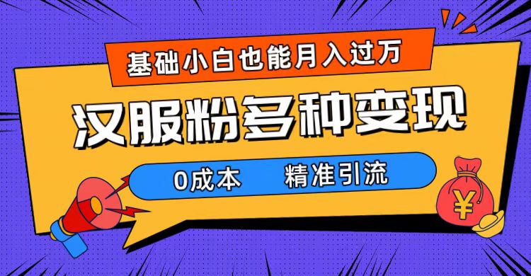 一部手机精准引流汉服粉，0成本多种变现方式，小白月入过万（附素材+工具）-91搞钱