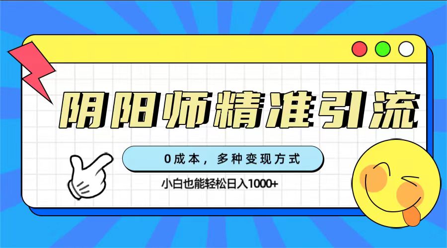 0成本阴阳师精准引流，多种变现方式，小白也能轻松日入1000+-91搞钱