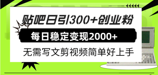 贴吧日引300+创业粉日稳定2000+收益无需写文剪视频简单好上手！-91搞钱