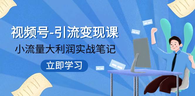 视频号-引流变现课：小流量大利润实战笔记  冲破传统思维 重塑品牌格局!-91搞钱