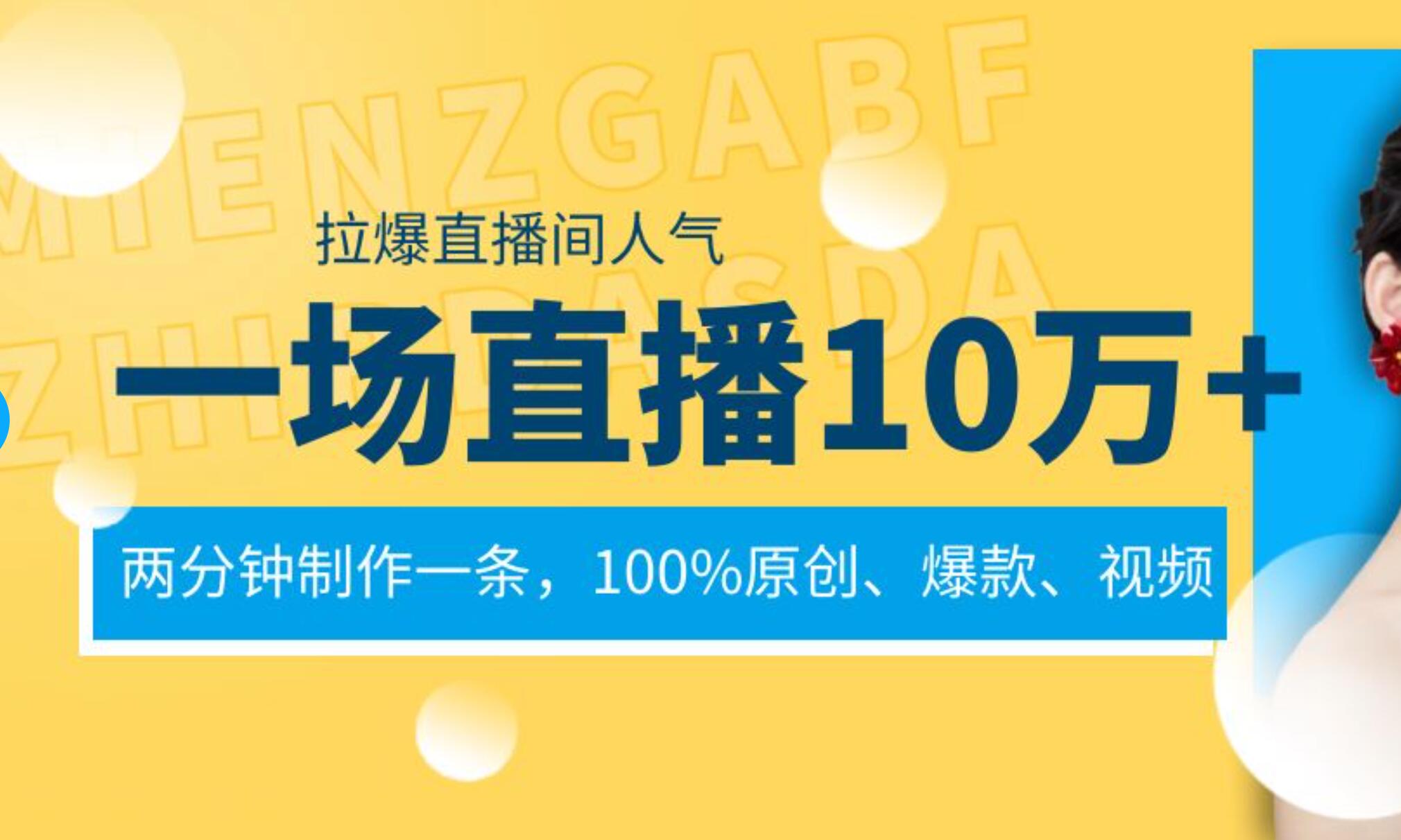 一场直播10万+，两分钟制作一条，100%原创、爆款、视频， 给视频号卖货直播间倒流，从而拉爆直播间人气-91搞钱