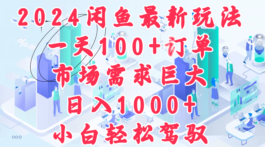2024闲鱼最新玩法，一天100+订单，市场需求巨大，日入1000+，小白轻松驾驭-91搞钱
