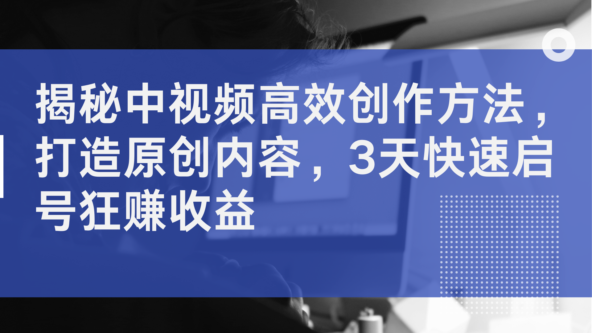 揭秘中视频高效创作方法，打造原创内容，2天快速启号狂赚收益-91搞钱