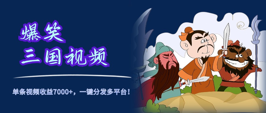 爆笑三国视频，5分钟制作，单条视频收益7000元+，一键分发多平台！-91搞钱