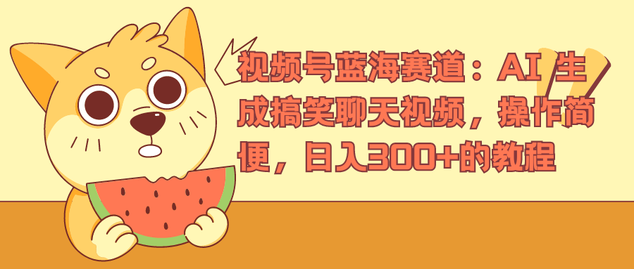 视频号蓝海赛道，AI 生成搞笑聊天视频，操作简便，日入300+的教程-91搞钱