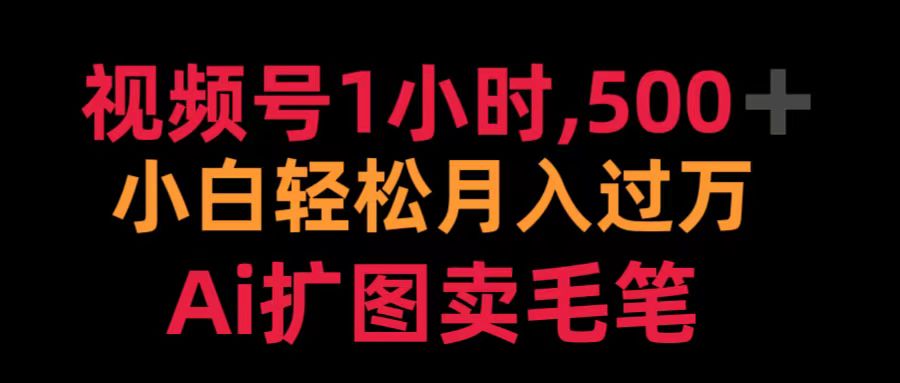 视频号1小时，500＋ 小白轻松月入过万 Ai扩图卖毛笔-91搞钱