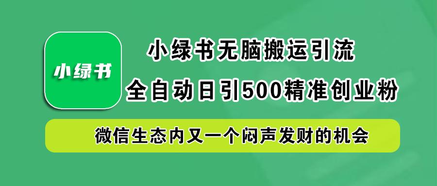 小绿书小白无脑搬运引流，全自动日引500精准创业粉，微信生态内又一个闷声发财的机会-91搞钱