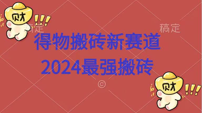 得物搬砖新赛道.2024最强搬砖-91搞钱