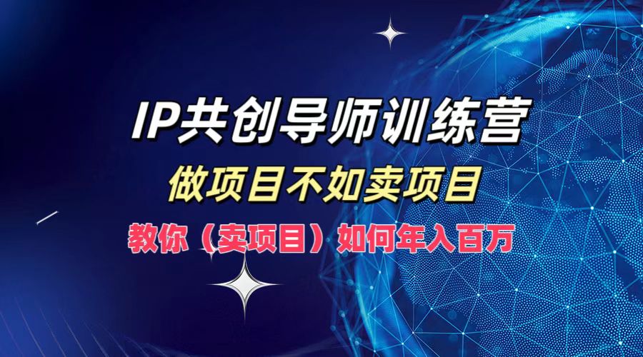 IP共创导师训练营，如何实现年入百万，做项目不如卖项目，教你（卖项目）-91搞钱