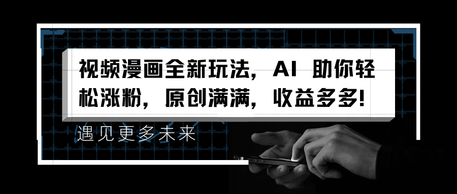 视频漫画全新玩法，AI 助你轻松涨粉，原创满满，收益多多！-91搞钱