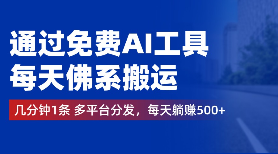 通过免费AI工具，每天佛系搬运，几分钟1条多平台分发。每天躺赚500+-91搞钱