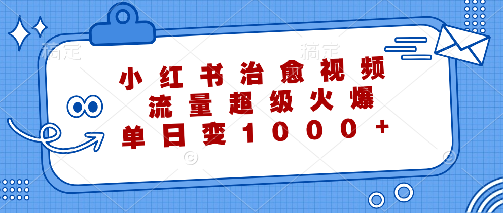 小红书治愈视频，流量超级火爆！单日变现1000+-91搞钱