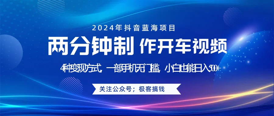 蓝海项目发布开车视频，两分钟一个作品，多种变现方式，一部手机无门槛小白也能日入500+-91搞钱