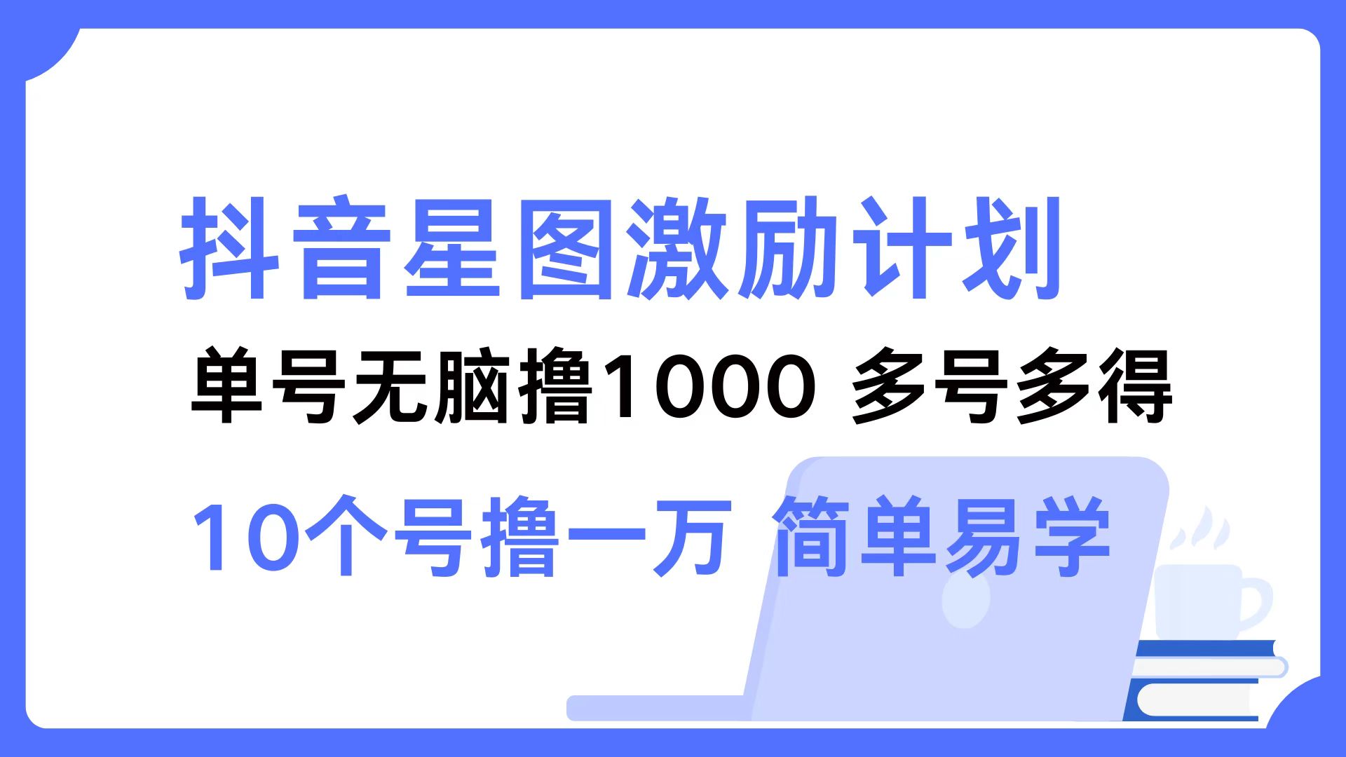 抖音星图激励计划 单号可撸1000  2个号2000 ，多号多得 简单易学-91搞钱
