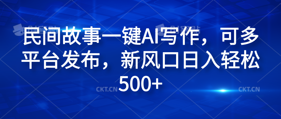 民间故事一键AI写作，可多平台发布，新风口日入轻松600+-91搞钱