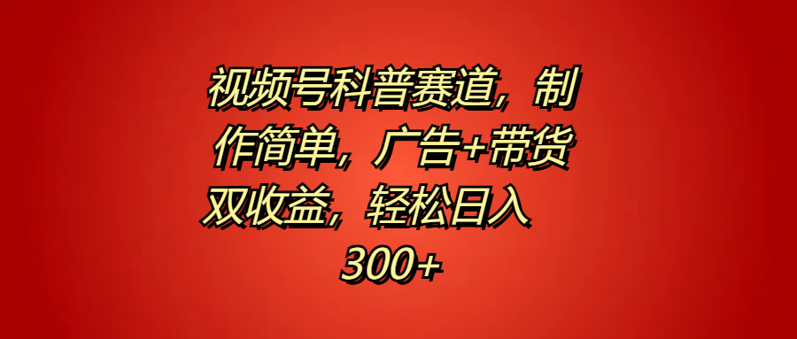视频号科普赛道，制作简单，广告+带货双收益，轻松日入300+-91搞钱