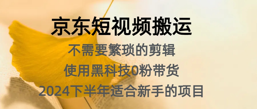 京东短视频搬运，不需要繁琐的剪辑，使用黑科技0粉带货，2024下半年新手适合的项目，抓住机会赶紧冲-91搞钱
