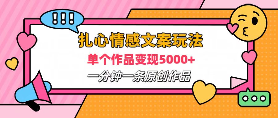 扎心情感文案玩法，单个作品变现6000+，一分钟一条原创作品，流量爆炸-91搞钱