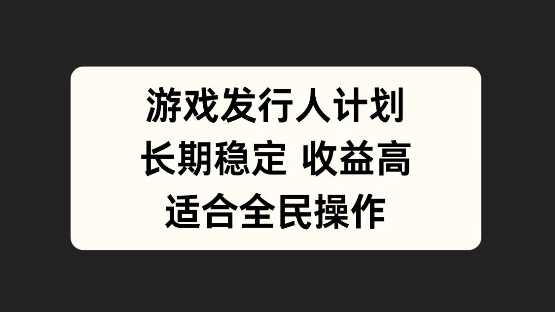 游戏发行人计划，长期稳定，适合全民操作。-91搞钱