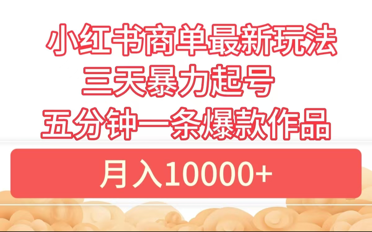 小红书商单最新玩法 3天暴力起号 5分钟一条爆款作品 月入10000+-91搞钱