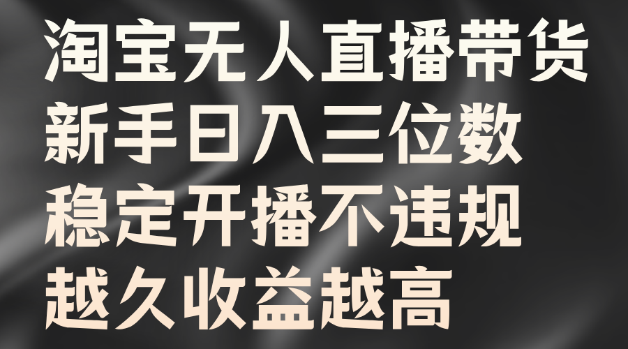淘宝无人直播带货，新手日入三位数，稳定开播不违规，越久收益越高-91搞钱