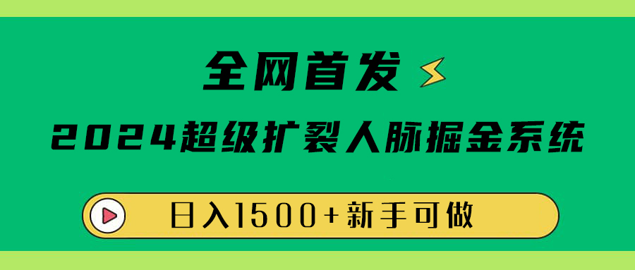 全网首发：2024超级扩列，人脉掘金系统，日入1500+-91搞钱