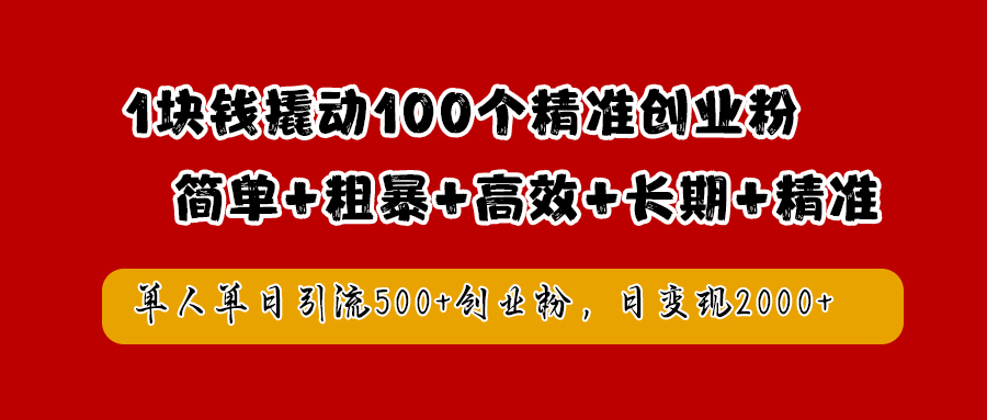 1块钱撬动100个精准创业粉，简单粗暴高效长期精准，单人单日引流500+创业粉，日变现2000+-91搞钱