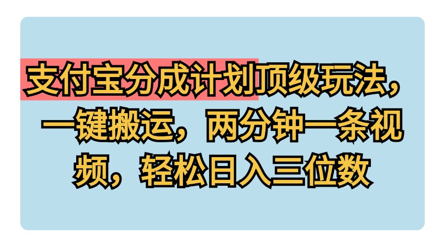 支付宝分成计划玩法，一键搬运，两分钟一条视频，轻松日入三位数-91搞钱