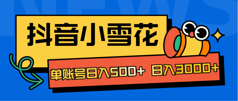 抖音小雪花项目，单账号日入500+ 日入3000+-91搞钱