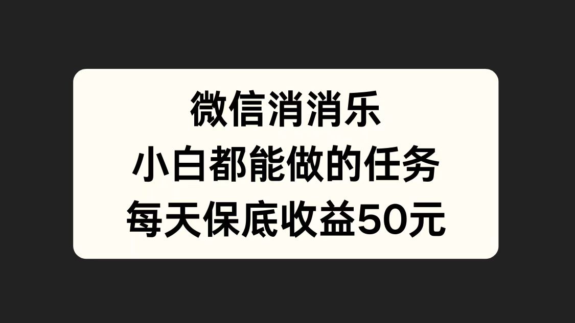 微信消一消，小白都能做的任务，每天收益保底50元-91搞钱