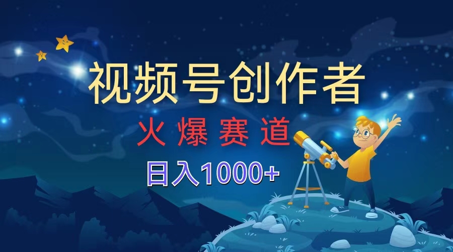 视频号创作者，火爆赛道，日入1000+-91搞钱