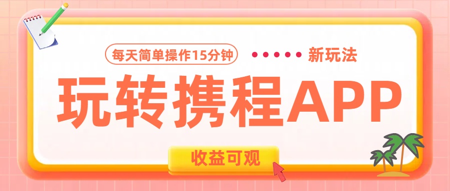 玩转携程APP新玩法，每天简单操作15分钟，收益可观!-91搞钱