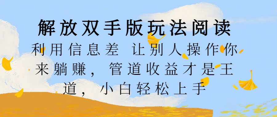 解放双手版玩法阅读，利用信息差让别人操作你来躺赚，管道收益才是王道，小白轻松上手-91搞钱