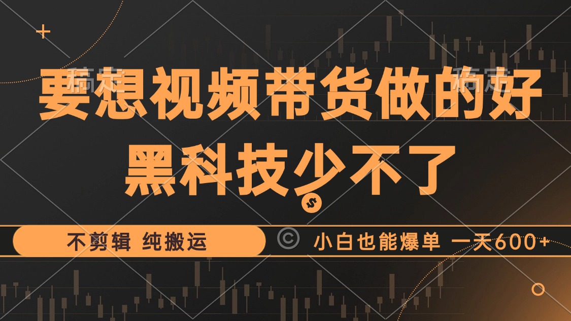 抖音视频带货最暴力玩法，利用黑科技纯搬运，一刀不剪，小白也能爆单，一天600+-91搞钱
