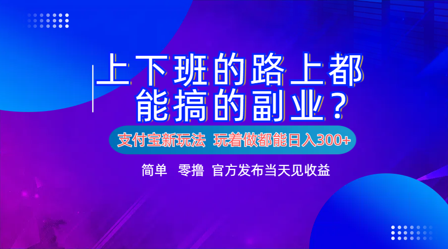 支付宝新项目！上下班的路上都能搞米的副业！简单日入300+-91搞钱