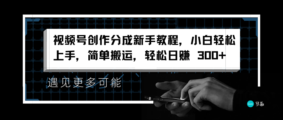 视频号创作分成新手教程，小白轻松上手，简单搬运，轻松日赚 300+-91搞钱